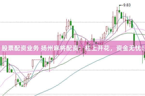 股票配资业务 扬州麻将配资：杠上开花，资金无忧！