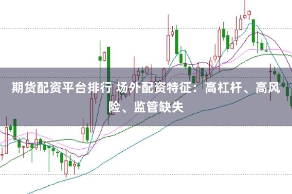 期货配资平台排行 场外配资特征：高杠杆、高风险、监管缺失