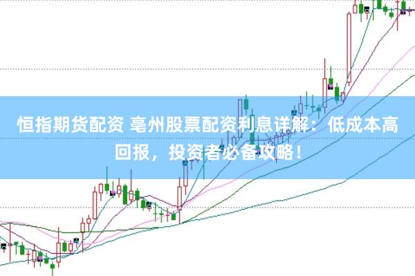 恒指期货配资 亳州股票配资利息详解：低成本高回报，投资者必备攻略！