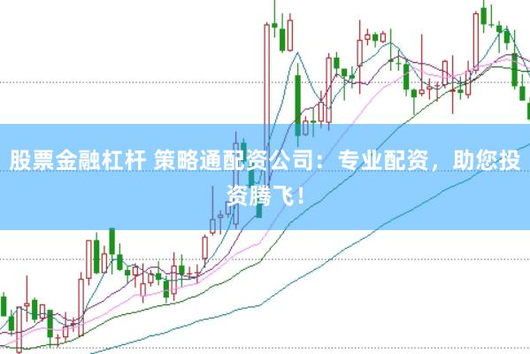 股票金融杠杆 策略通配资公司：专业配资，助您投资腾飞！