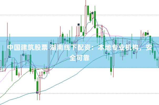 中国建筑股票 湖南线下配资：本地专业机构，安全可靠