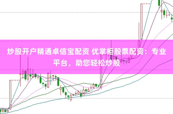 炒股开户精通卓信宝配资 优掌柜股票配资：专业平台，助您轻松炒股