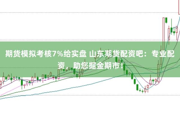 期货模拟考核7%给实盘 山东期货配资吧：专业配资，助您掘金期市！