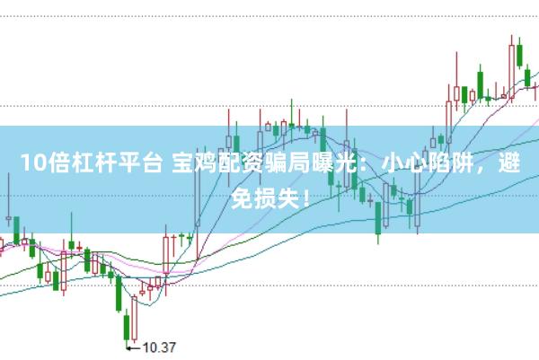 10倍杠杆平台 宝鸡配资骗局曝光：小心陷阱，避免损失！