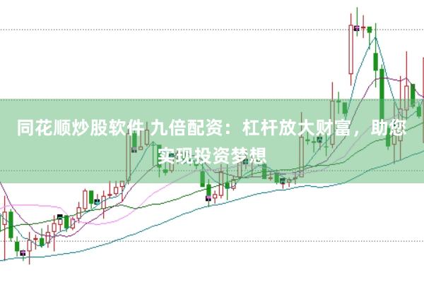 同花顺炒股软件 九倍配资：杠杆放大财富，助您实现投资梦想