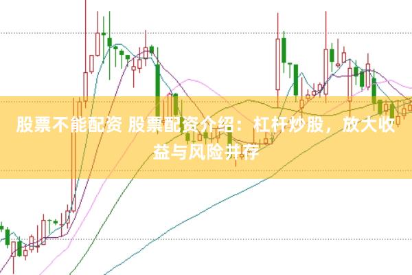 股票不能配资 股票配资介绍：杠杆炒股，放大收益与风险并存