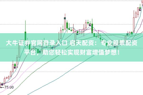 大牛证券官网登录入口 启天配资：专业股票配资平台，助您轻松实现财富增值梦想！