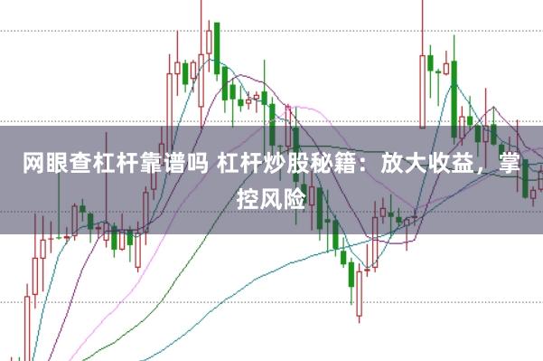 网眼查杠杆靠谱吗 杠杆炒股秘籍：放大收益，掌控风险