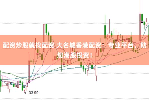 配资炒股就找配资 大名城香港配资：专业平台，助您港股投资！