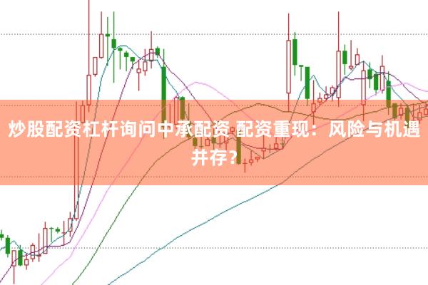 炒股配资杠杆询问中承配资 配资重现：风险与机遇并存？