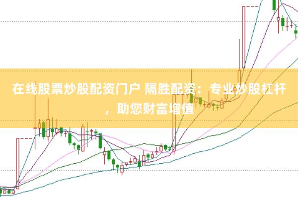 在线股票炒股配资门户 隔胜配资：专业炒股杠杆，助您财富增值