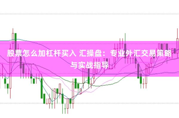 股票怎么加杠杆买入 汇操盘：专业外汇交易策略与实战指导