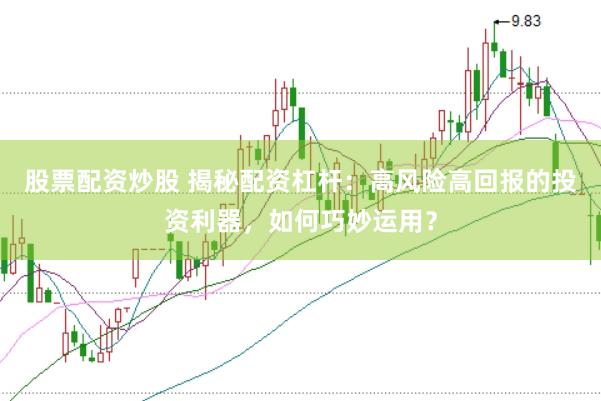 股票配资炒股 揭秘配资杠杆：高风险高回报的投资利器，如何巧妙运用？