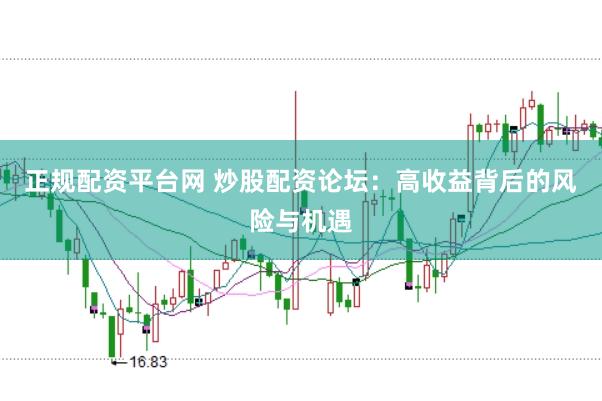 正规配资平台网 炒股配资论坛：高收益背后的风险与机遇
