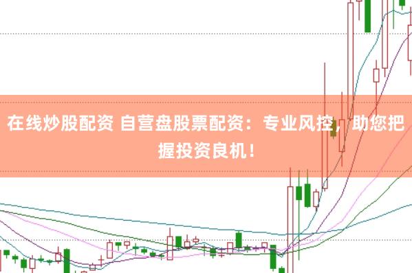 在线炒股配资 自营盘股票配资：专业风控，助您把握投资良机！