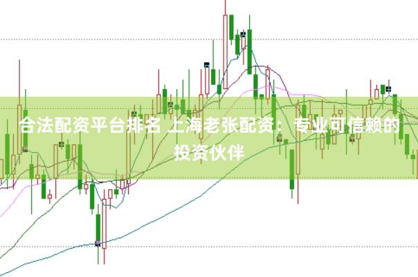 合法配资平台排名 上海老张配资：专业可信赖的投资伙伴