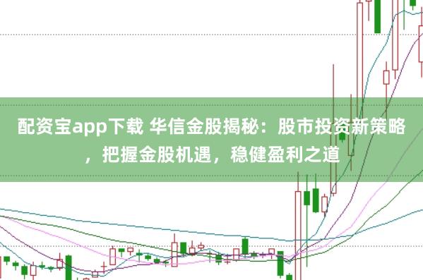 配资宝app下载 华信金股揭秘：股市投资新策略，把握金股机遇，稳健盈利之道