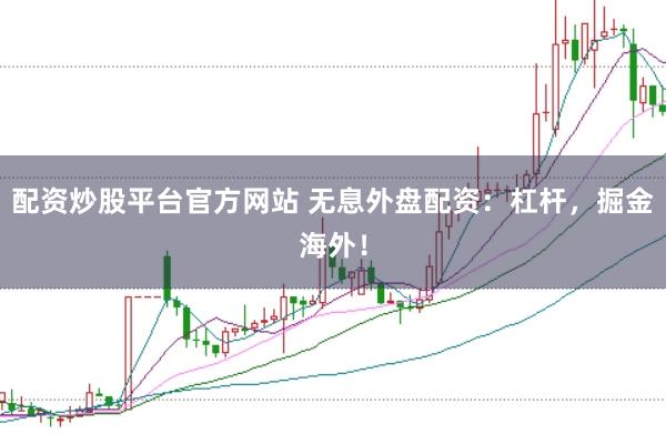 配资炒股平台官方网站 无息外盘配资：杠杆，掘金海外！