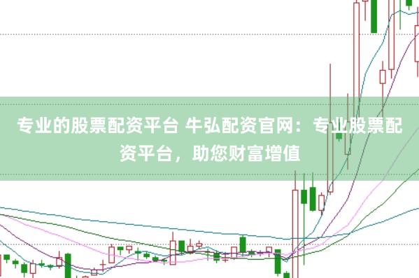 专业的股票配资平台 牛弘配资官网：专业股票配资平台，助您财富增值