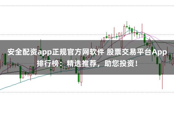 安全配资app正规官方网软件 股票交易平台App排行榜:精选推荐,助您投资!