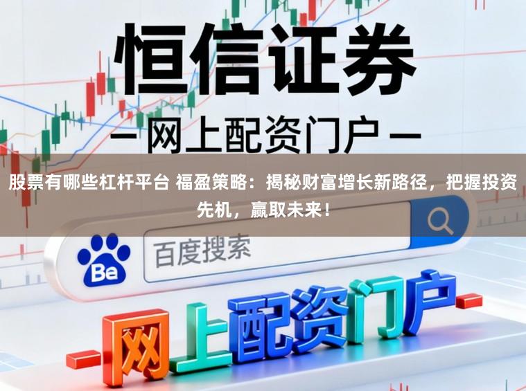 股票有哪些杠杆平台 福盈策略：揭秘财富增长新路径，把握投资先机，赢取未来！