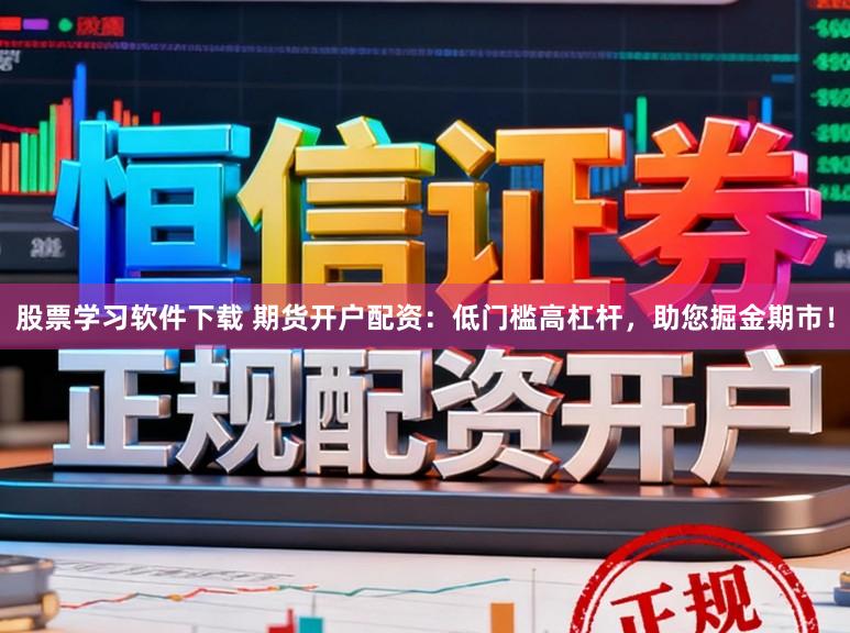 股票学习软件下载 期货开户配资:低门槛高杠杆,助您掘金期市!