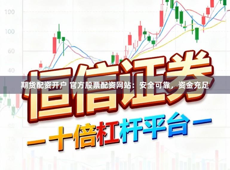 期货配资开户 官方股票配资网站:安全可靠,资金充足