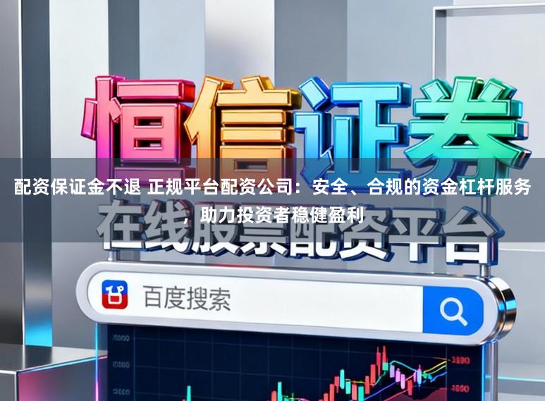 配资保证金不退 正规平台配资公司:安全、合规的资金杠杆服务,助力投资者稳健盈利