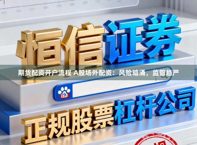 期货配资开户流程 A股场外配资:风险暗涌,监管趋严