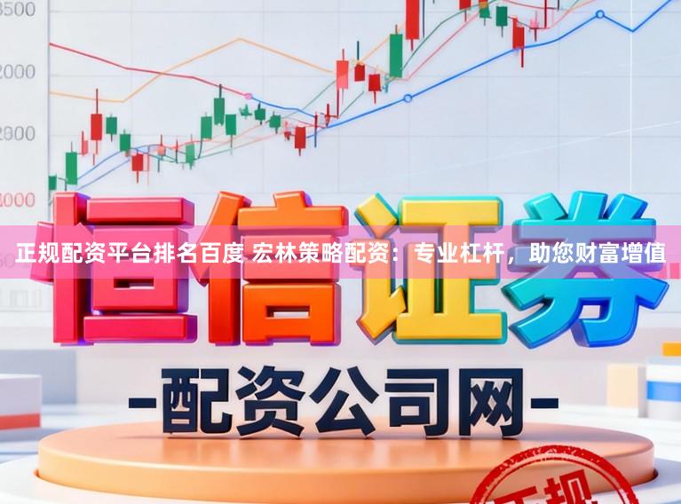 正规配资平台排名百度 宏林策略配资：专业杠杆，助您财富增值