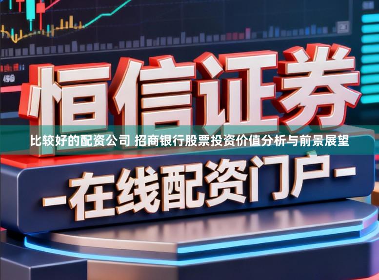 比较好的配资公司 招商银行股票投资价值分析与前景展望