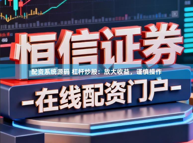 配资系统源码 杠杆炒股：放大收益，谨慎操作