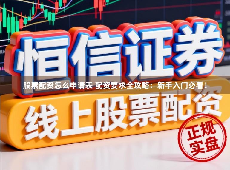 股票配资怎么申请表 配资要求全攻略：新手入门必看！