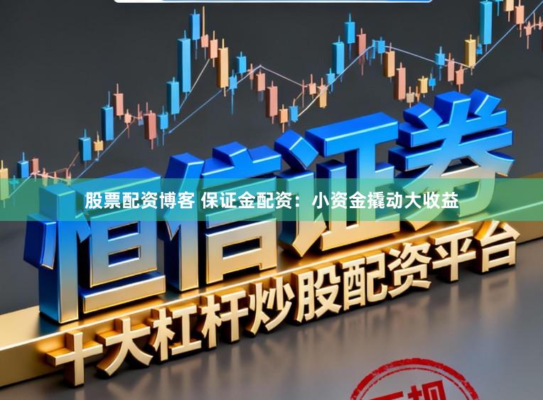 股票配资博客 保证金配资：小资金撬动大收益
