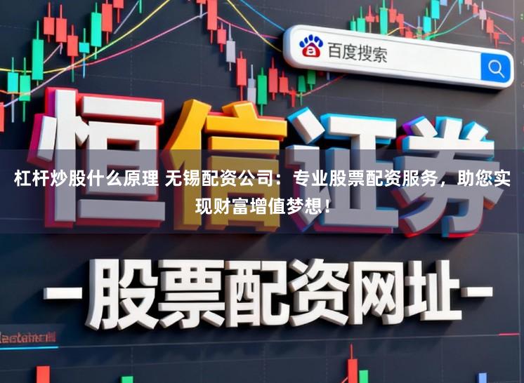 杠杆炒股什么原理 无锡配资公司:专业股票配资服务,助您实现财富增值梦想!