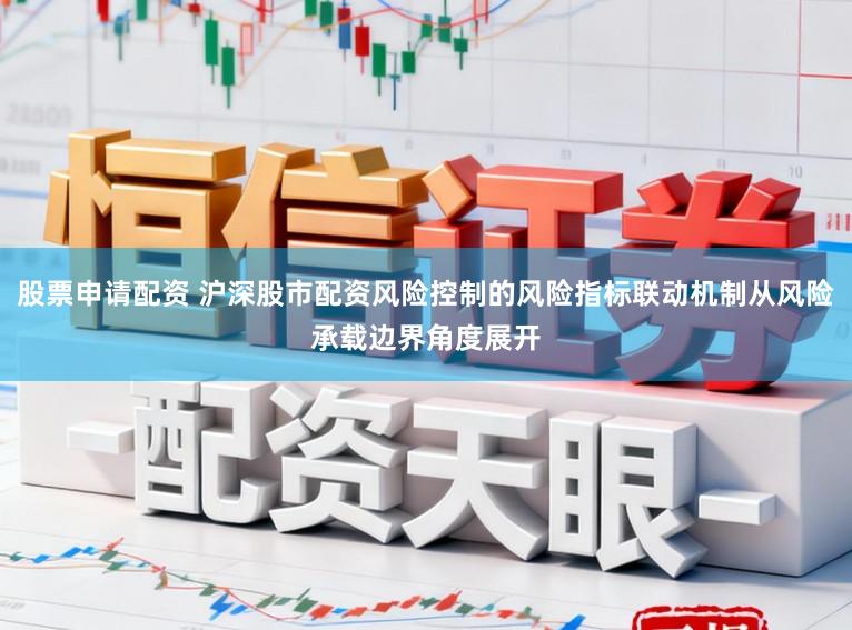 股票申请配资 沪深股市配资风险控制的风险指标联动机制从风险承载边界角度展开