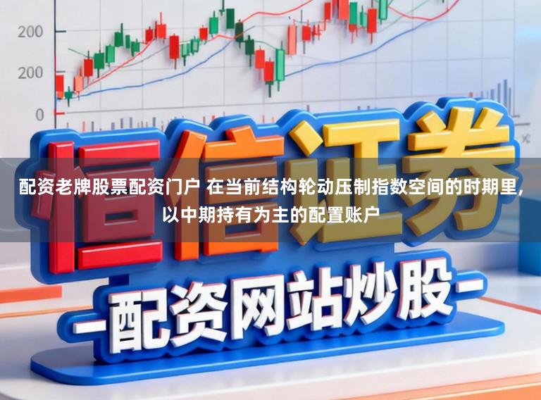配资老牌股票配资门户 在当前结构轮动压制指数空间的时期里，以中期持有为主的配置账户