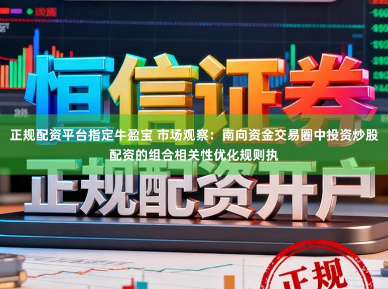 正规配资平台指定牛盈宝 市场观察：南向资金交易圈中投资炒股配资的组合相关性优化规则执