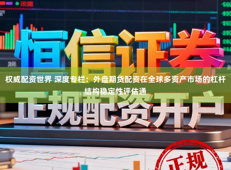 权威配资世界 深度专栏：外盘期货配资在全球多资产市场的杠杆结构稳定性评估通