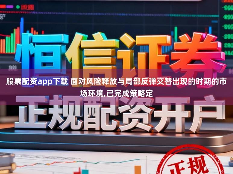 股票配资app下载 面对风险释放与局部反弹交替出现的时期的市场环境，已完成策略定