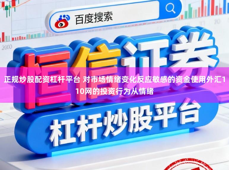 正规炒股配资杠杆平台 对市场情绪变化反应敏感的资金使用外汇110网的投资行为从情绪