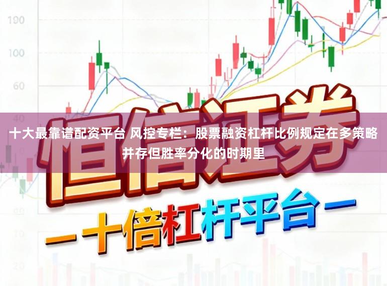 十大最靠谱配资平台 风控专栏：股票融资杠杆比例规定在多策略并存但胜率分化的时期里