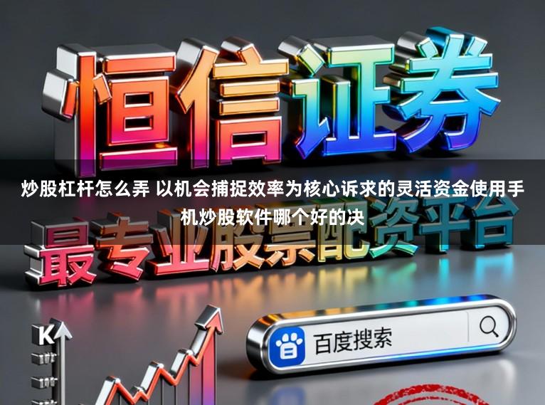 炒股杠杆怎么弄 以机会捕捉效率为核心诉求的灵活资金使用手机炒股软件哪个好的决