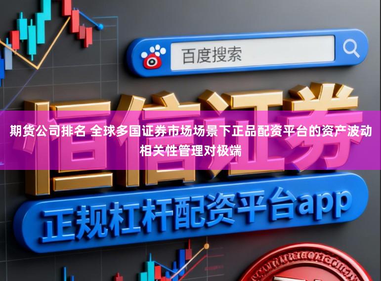 期货公司排名 全球多国证券市场场景下正品配资平台的资产波动相关性管理对极端