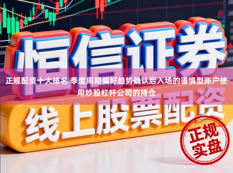 正规配资十大排名 季度周期偏好趋势确认后入场的谨慎型账户使用炒股杠杆公司的持仓