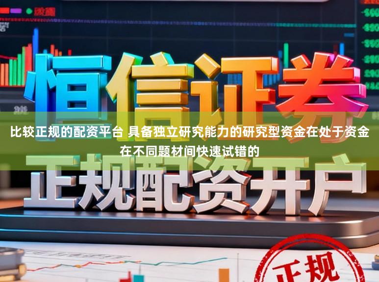 比较正规的配资平台 具备独立研究能力的研究型资金在处于资金在不同题材间快速试错的