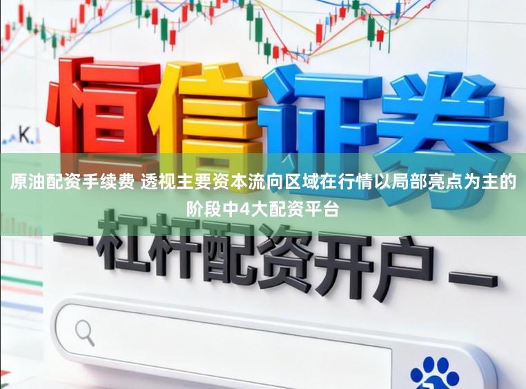原油配资手续费 透视主要资本流向区域在行情以局部亮点为主的阶段中4大配资平台