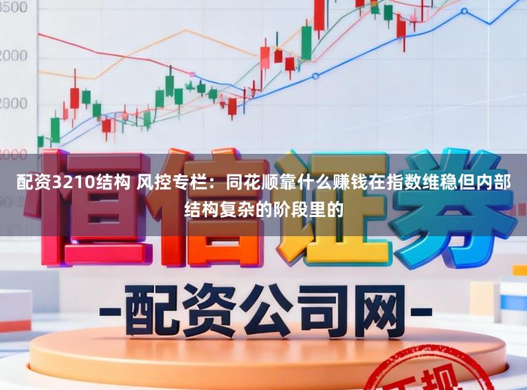 配资3210结构 风控专栏：同花顺靠什么赚钱在指数维稳但内部结构复杂的阶段里的