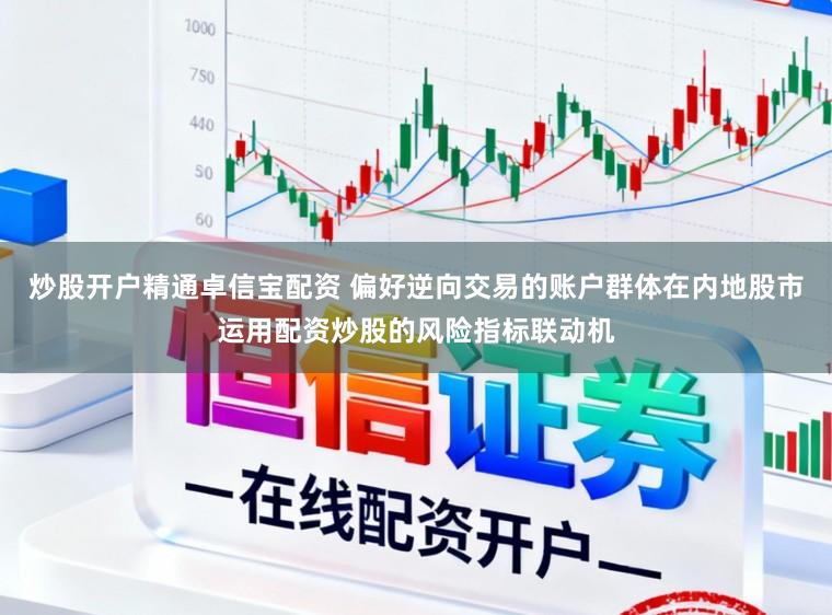炒股开户精通卓信宝配资 偏好逆向交易的账户群体在内地股市运用配资炒股的风险指标联动机