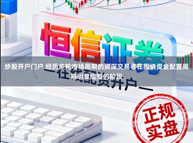 炒股开户门户 经历多轮市场周期的资深交易者在围绕资金配置周期明显缩短的阶段